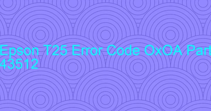 epson t25 error code oxoa part 43512