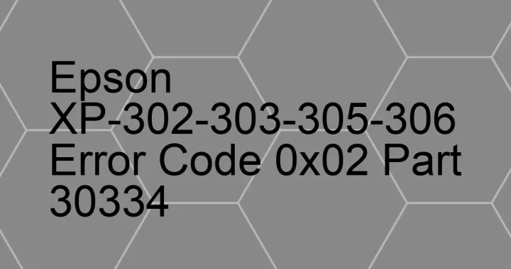 epson xp 302 303 305 306 error code 0x02 part 30334